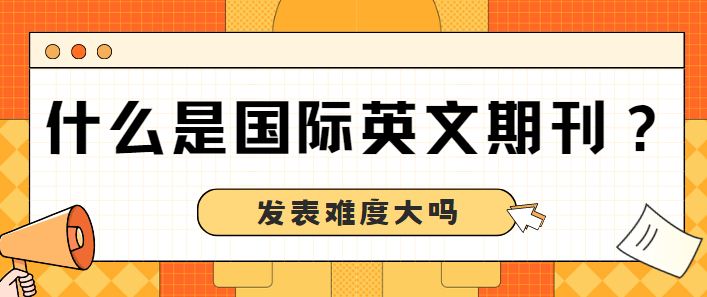 國際英文期刊發表難度大嗎