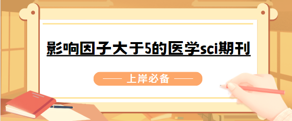 影響因子大于5的醫(yī)學(xué)sci期刊