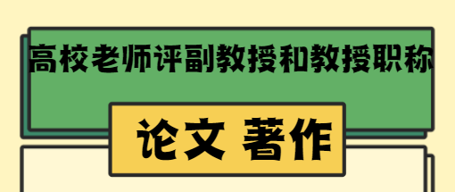 高校老師評副教授和教授職稱需要發表論文和出版著作要求
